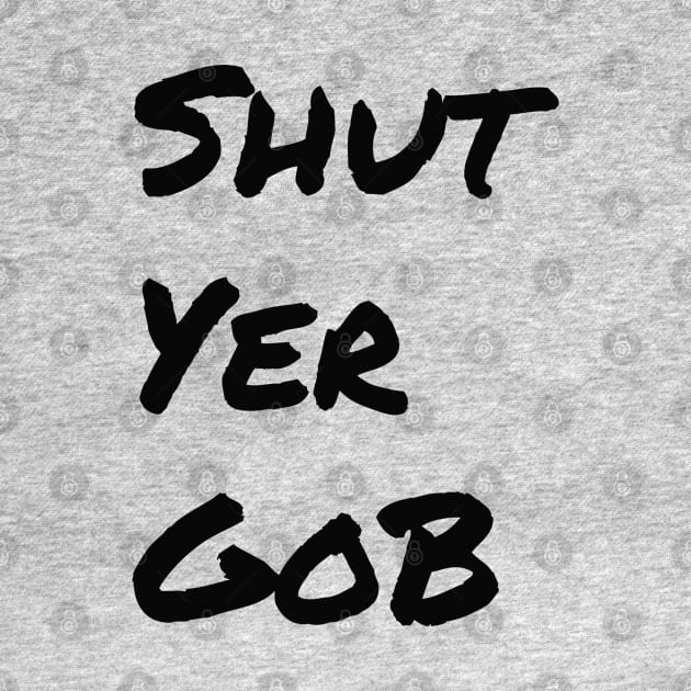 Shut Yer Gob black by Mr. Sir